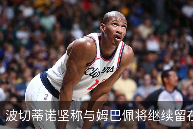 波切蒂诺坚称与姆巴佩将继续留在巴黎