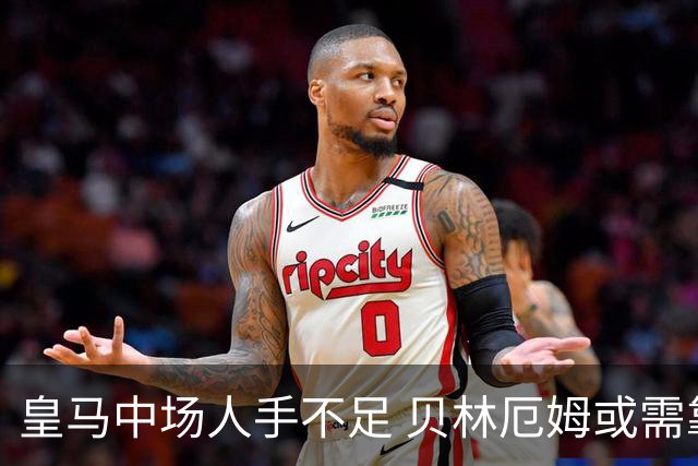 皇马中场人手不足 贝林厄姆或需靠前发挥优势